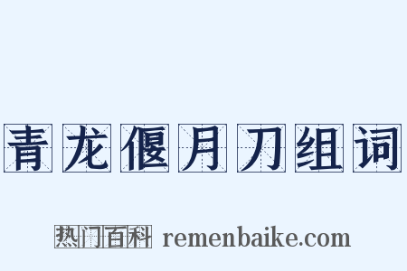 青龙偃月刀组词是什么意思的图片